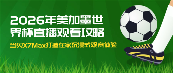 2026年美加墨世界杯直播攻略：当贝X7 Max带你沉浸式看球